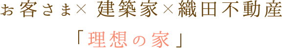 お客さま×建築家×織田不動産「理想の家」