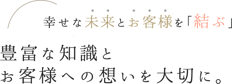 豊富な知識とお客様への想いを大切に。